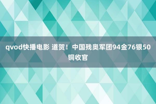 qvod快播电影 道贺！中国残奥军团94金76银50铜收官