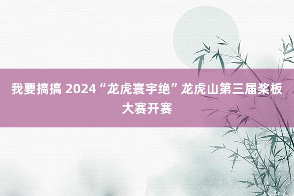 我要搞搞 2024“龙虎寰宇绝”龙虎山第三届桨板大赛开赛