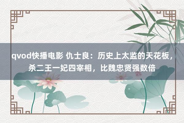 qvod快播电影 仇士良：历史上太监的天花板，杀二王一妃四宰相，比魏忠贤强数倍