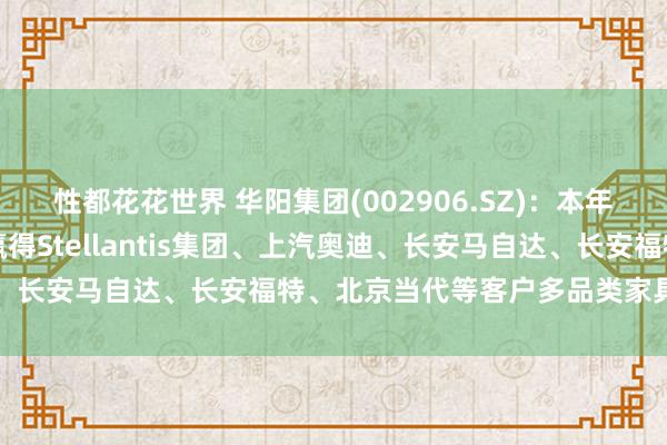 性都花花世界 华阳集团(002906.SZ)：本年以来，汽车电子业务已赢得Stellantis集团、上汽奥迪、长安马自达、长安福特、北京当代等客户多品类家具定点模样