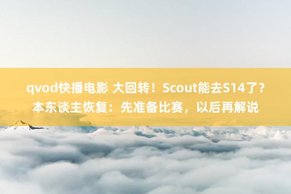 qvod快播电影 大回转！Scout能去S14了？本东谈主恢复：先准备比赛，以后再解说