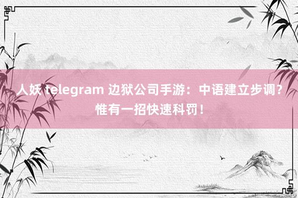 人妖 telegram 边狱公司手游：中语建立步调？惟有一招快速科罚！