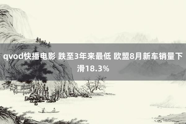 qvod快播电影 跌至3年来最低 欧盟8月新车销量下滑18.3%