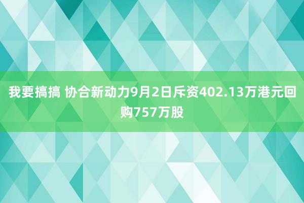 我要搞搞 协合新动力9月2日斥资402.13万港元回购757万股