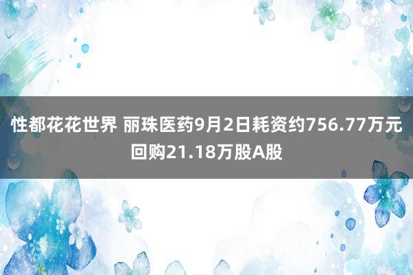 性都花花世界 丽珠医药9月2日耗资约756.77万元回购21.18万股A股