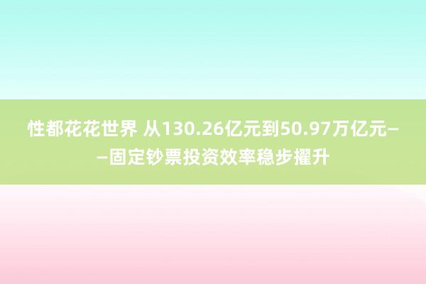 性都花花世界 从130.26亿元到50.97万亿元——固定钞票投资效率稳步擢升