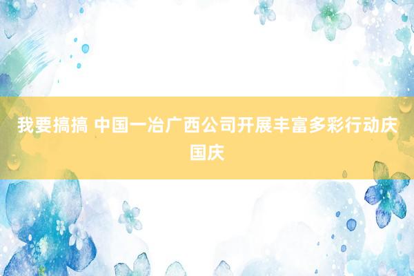 我要搞搞 中国一冶广西公司开展丰富多彩行动庆国庆