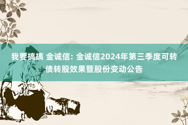 我要搞搞 金诚信: 金诚信2024年第三季度可转债转股效果暨股份变动公告