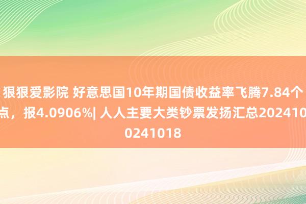 狠狠爱影院 好意思国10年期国债收益率飞腾7.84个基点，报4.0906%| 人人主要大类钞票发扬汇总20241018