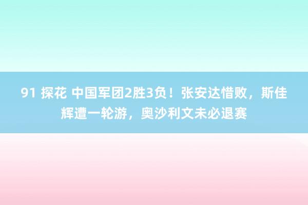 91 探花 中国军团2胜3负！张安达惜败，斯佳辉遭一轮游，奥沙利文未必退赛