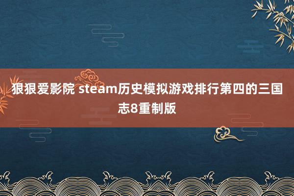 狠狠爱影院 steam历史模拟游戏排行第四的三国志8重制版