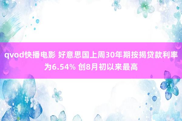 qvod快播电影 好意思国上周30年期按揭贷款利率为6.54% 创8月初以来最高