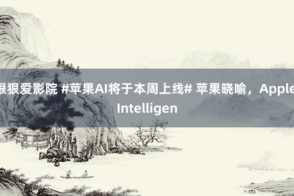 狠狠爱影院 #苹果AI将于本周上线# 苹果晓喻，Apple Intelligen