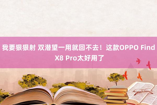 我要狠狠射 双潜望一用就回不去！这款OPPO Find X8 Pro太好用了