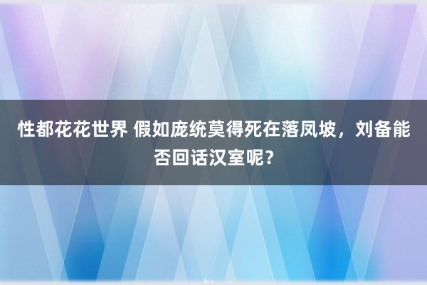 性都花花世界 假如庞统莫得死在落凤坡，刘备能否回话汉室呢？