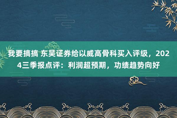 我要搞搞 东吴证券给以威高骨科买入评级，2024三季报点评：利润超预期，功绩趋势向好