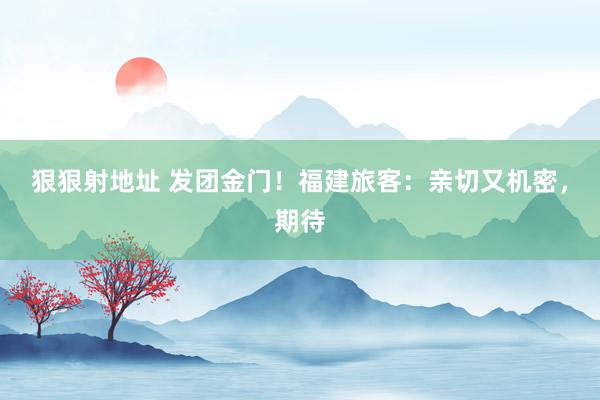 狠狠射地址 发团金门！福建旅客：亲切又机密，期待