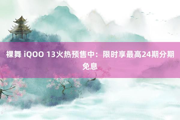 裸舞 iQOO 13火热预售中：限时享最高24期分期免息