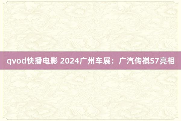 qvod快播电影 2024广州车展：广汽传祺S7亮相