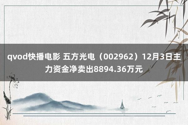 qvod快播电影 五方光电（002962）12月3日主力资金净卖出8894.36万元