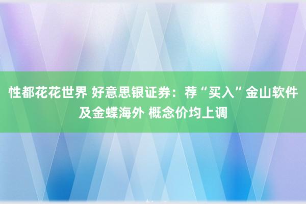 性都花花世界 好意思银证券：荐“买入”金山软件及金蝶海外 概念价均上调