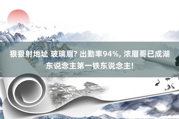 狠狠射地址 玻璃眉? 出勤率94%， 浓眉哥已成湖东说念主第一铁东说念主!