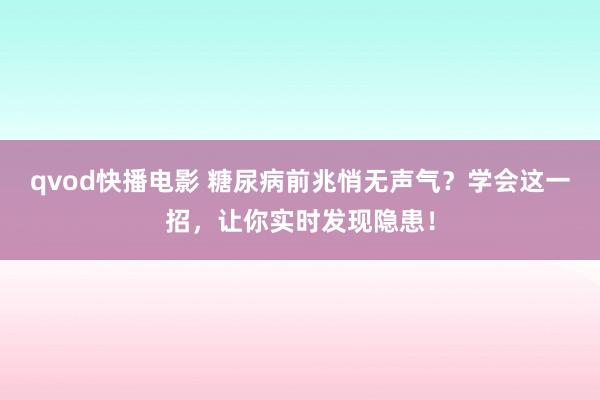 qvod快播电影 糖尿病前兆悄无声气？学会这一招，让你实时发现隐患！