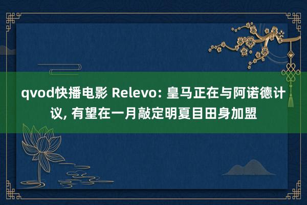 qvod快播电影 Relevo: 皇马正在与阿诺德计议， 有望在一月敲定明夏目田身加盟