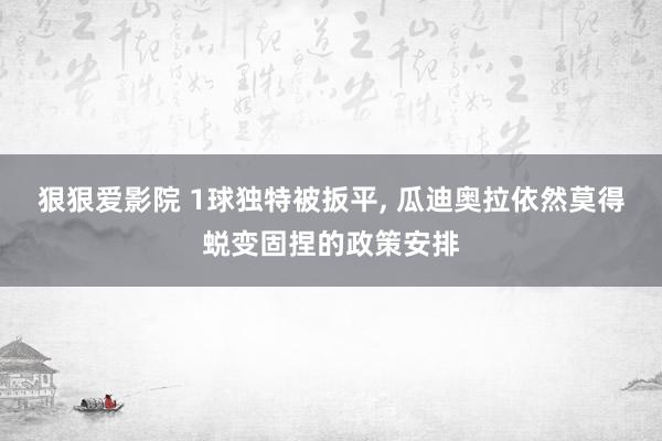 狠狠爱影院 1球独特被扳平， 瓜迪奥拉依然莫得蜕变固捏的政策安排