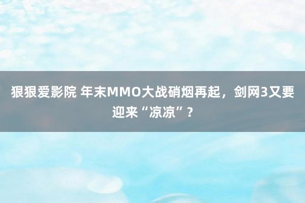 狠狠爱影院 年末MMO大战硝烟再起，剑网3又要迎来“凉凉”？