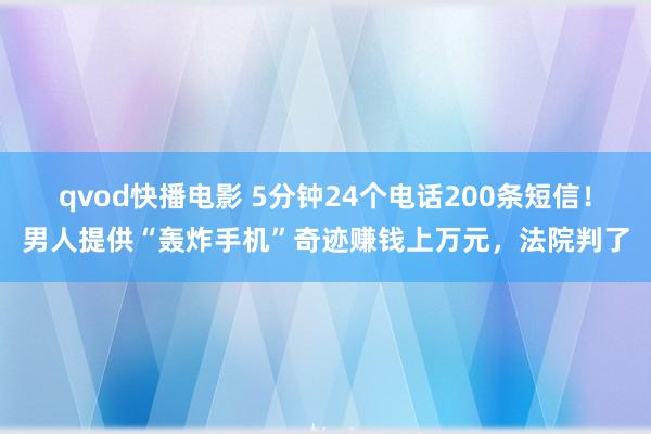 qvod快播电影 5分钟24个电话200条短信！男人提供“轰炸手机”奇迹赚钱上万元，法院判了