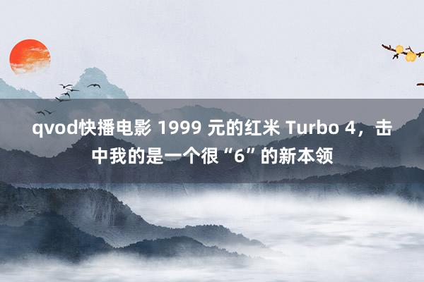 qvod快播电影 1999 元的红米 Turbo 4，击中我的是一个很“6”的新本领