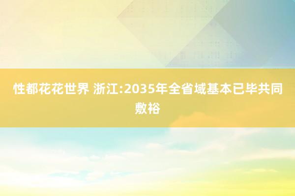 性都花花世界 浙江:2035年全省域基本已毕共同敷裕