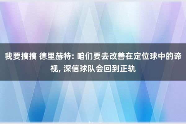 我要搞搞 德里赫特: 咱们要去改善在定位球中的谛视， 深信球队会回到正轨